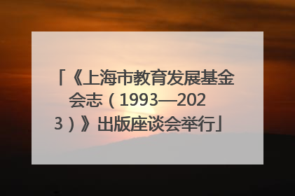 《上海市教育发展基金会志（1993—2023）》出版座谈会举行