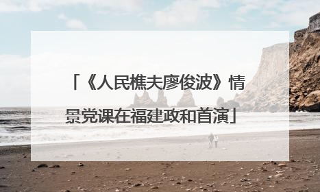 《人民樵夫廖俊波》情景党课在福建政和首演