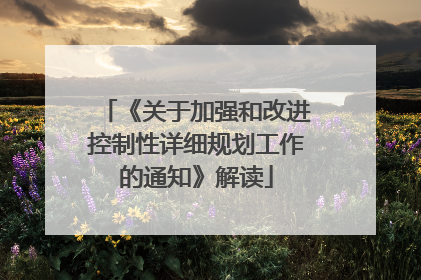 《关于加强和改进控制性详细规划工作的通知》解读