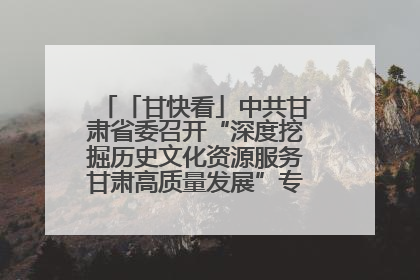 「甘快看」中共甘肃省委召开“深度挖掘历史文化资源服务甘肃高质量发展”专题协商座谈会 胡昌升主持并讲话