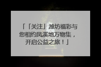 「关注」潍坊福彩与您相约凤溪地万物集，开启公益之旅！