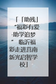 「助残」“福彩有爱·助学追梦” 临沂福彩走进莒南新光启智学校