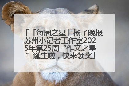 「每周之星」扬子晚报苏州小记者工作室2025年第25周“作文之星”诞生啦，快来领奖