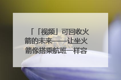 「视频」可回收火箭的未来——让坐火箭像搭乘航班一样容易｜路演记