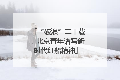“破浪”二十载，北京青年谱写新时代红船精神