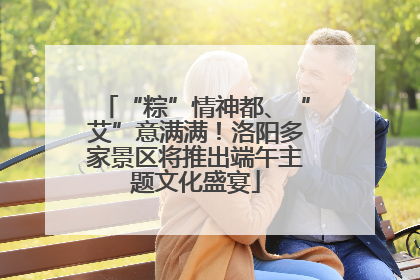 “粽”情神都、“艾”意满满！洛阳多家景区将推出端午主题文化盛宴