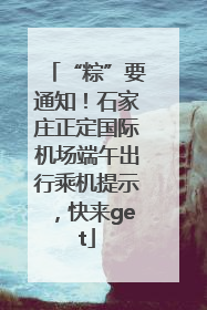 “粽”要通知！石家庄正定国际机场端午出行乘机提示，快来get