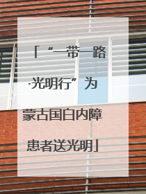“一带一路·光明行”为蒙古国白内障患者送光明
