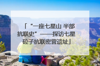 “一座七星山 半部抗联史”——探访七星砬子抗联密营遗址