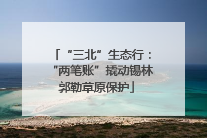 “三北”生态行：“两笔账”撬动锡林郭勒草原保护