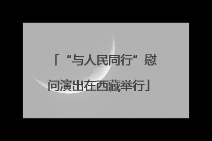 “与人民同行”慰问演出在西藏举行