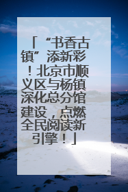 “书香古镇”添新彩！北京市顺义区与杨镇深化总分馆建设，点燃全民阅读新引擎！