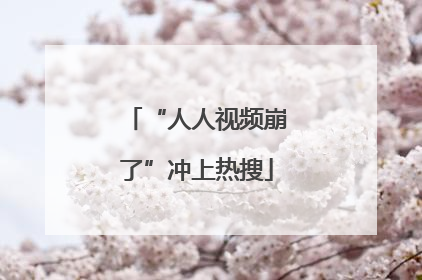 “人人视频崩了”冲上热搜