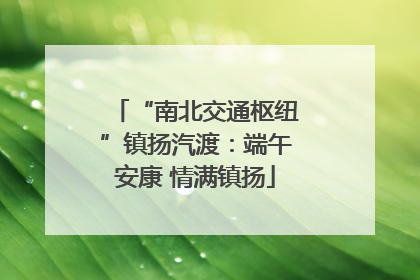 “南北交通枢纽”镇扬汽渡：端午安康 情满镇扬