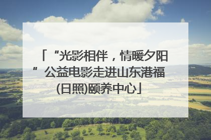 “光影相伴，情暖夕阳”公益电影走进山东港福(日照)颐养中心