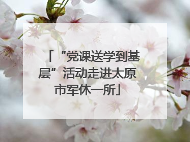 “党课送学到基层”活动走进太原市军休一所