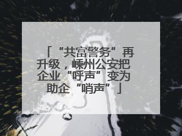 “共富警务”再升级，嵊州公安把企业“呼声”变为助企“哨声”