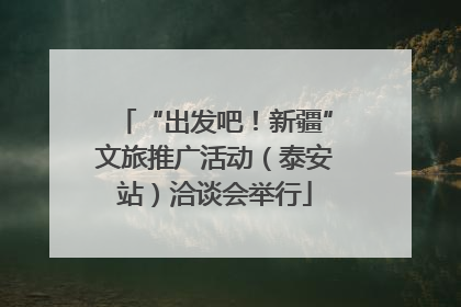 “出发吧！新疆”文旅推广活动（泰安站）洽谈会举行