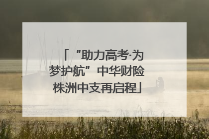 “助力高考·为梦护航”中华财险株洲中支再启程