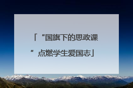 “国旗下的思政课”点燃学生爱国志