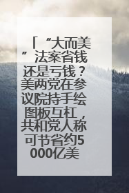 “大而美”法案省钱还是亏钱？美两党在参议院持手绘图板互杠，共和党人称可节省约5000亿美元，民主党人称将增加4.45万亿美元赤字