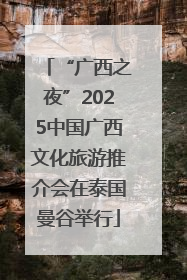 “广西之夜”2025中国广西文化旅游推介会在泰国曼谷举行