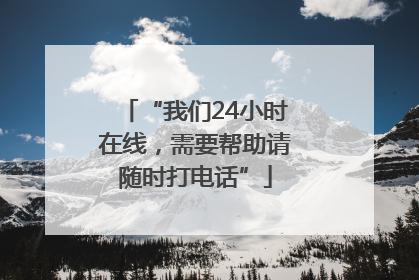 “我们24小时在线，需要帮助请随时打电话”