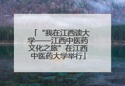 “我在江西读大学——江西中医药文化之旅”在江西中医药大学举行
