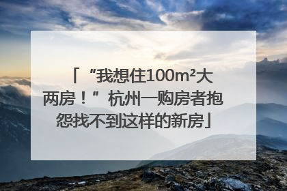 “我想住100m²大两房！”杭州一购房者抱怨找不到这样的新房