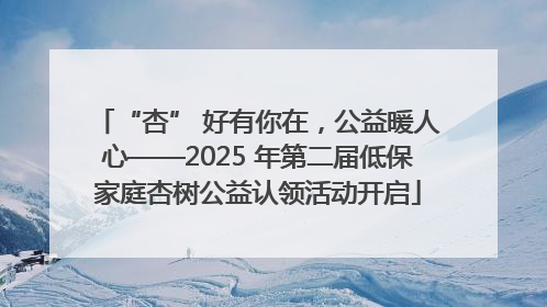 “杏” 好有你在，公益暖人心——2025 年第二届低保家庭杏树公益认领活动开启