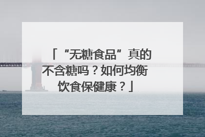 “无糖食品”真的不含糖吗？如何均衡饮食保健康？