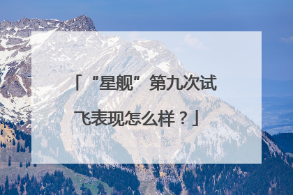 “星舰”第九次试飞表现怎么样？