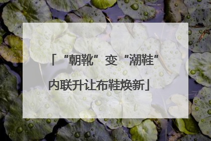 “朝靴”变“潮鞋”内联升让布鞋焕新