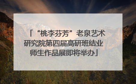 “桃李芬芳”老泉艺术研究院第四届高研班结业师生作品展即将举办