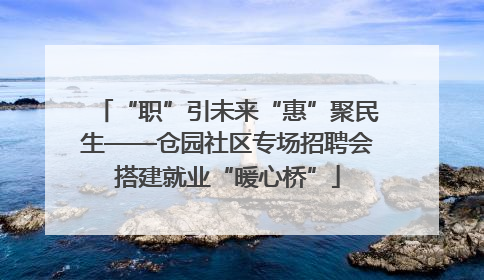 “职”引未来“惠”聚民生——仓园社区专场招聘会搭建就业“暖心桥”