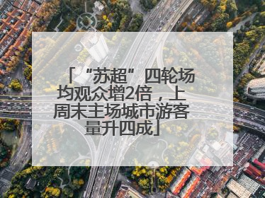 “苏超”四轮场均观众增2倍，上周末主场城市游客量升四成