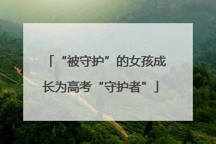 “被守护”的女孩成长为高考“守护者”