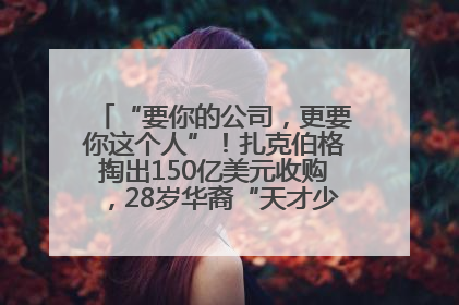 “要你的公司，更要你这个人”！扎克伯格掏出150亿美元收购，28岁华裔“天才少年”刷屏，他19岁就从MIT辍学创业