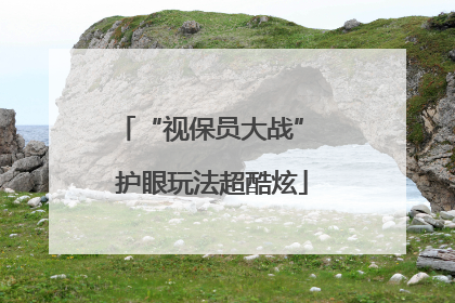 “视保员大战” 护眼玩法超酷炫