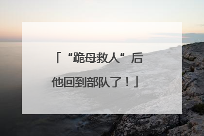“跪母救人”后 他回到部队了！