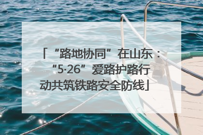 “路地协同”在山东：“5·26”爱路护路行动共筑铁路安全防线