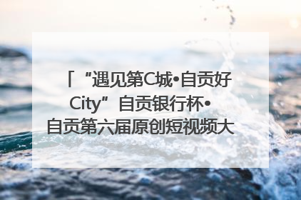 “遇见第C城•自贡好City”自贡银行杯•自贡第六届原创短视频大赛获奖名单出炉｜美好生活有“盐”味
