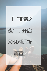 “非遗之夜”，开启文明对话新篇章