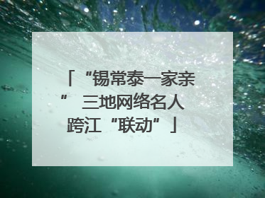 “锡常泰一家亲” 三地网络名人跨江“联动”