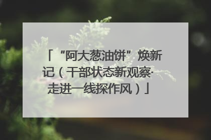 “阿大葱油饼”焕新记（干部状态新观察·走进一线探作风）