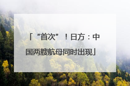 “首次”！日方：中国两艘航母同时出现
