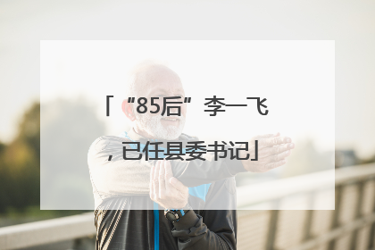 “85后”李一飞，已任县委书记