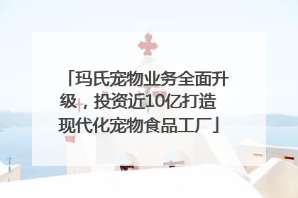 玛氏宠物业务全面升级，投资近10亿打造现代化宠物食品工厂