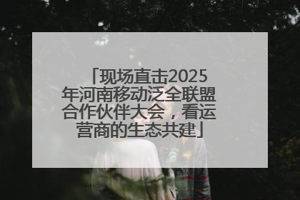现场直击2025年河南移动泛全联盟合作伙伴大会，看运营商的生态共建