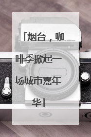 烟台，咖啡季掀起一场城市嘉年华